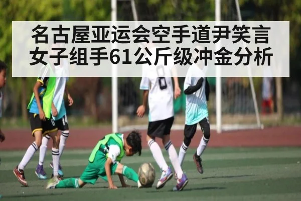名古屋亚运会空手道尹笑言女子组手61公斤级冲金分析