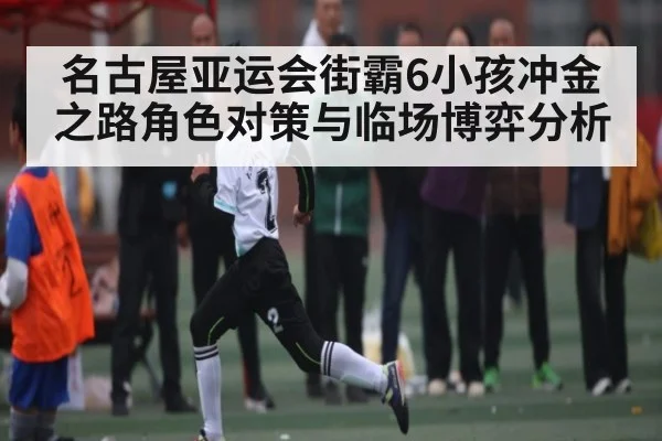 名古屋亚运会街霸6小孩冲金之路角色对策与临场博弈分析
