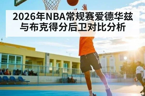 2026年NBA常规赛爱德华兹与布克得分后卫对比分析