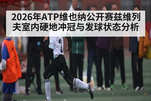 2026年ATP维也纳公开赛兹维列夫室内硬地冲冠与发球状态分析